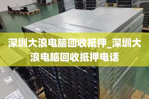 深圳大浪電腦回收抵押_深圳大浪電腦回收抵押電話