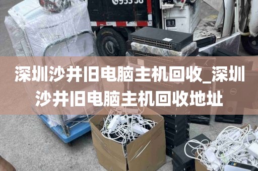 深圳沙井舊電腦主機(jī)回收_深圳沙井舊電腦主機(jī)回收地址