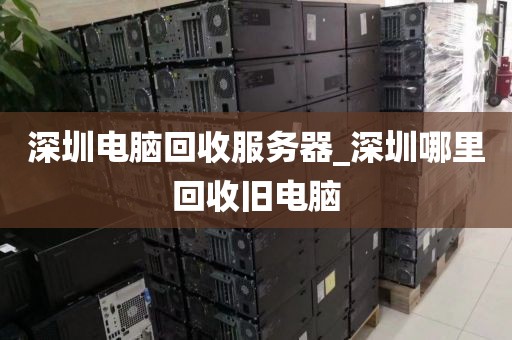 深圳電腦回收服務(wù)器_深圳哪里回收舊電腦
