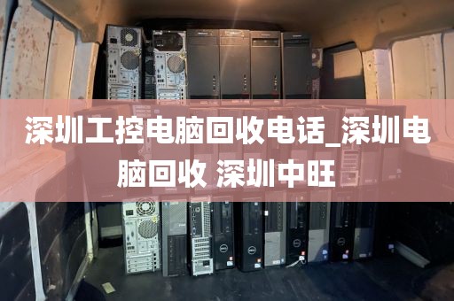 深圳工控電腦回收電話_深圳電腦回收 深圳中旺