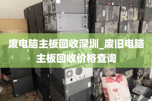 廢電腦主板回收深圳_廢舊電腦主板回收價格查詢
