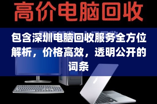 包含深圳電腦回收服務(wù)全方位解析，價(jià)格高效，透明公開(kāi)的詞條