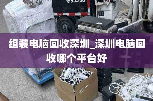 組裝電腦回收深圳_深圳電腦回收哪個平臺好