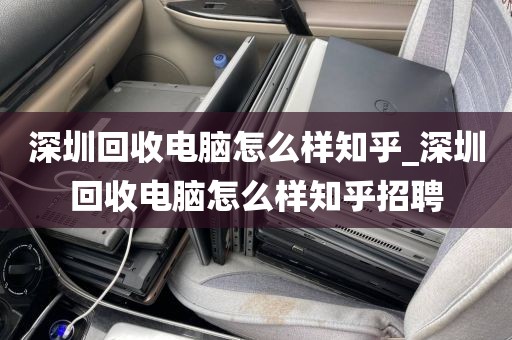 深圳回收電腦怎么樣知乎_深圳回收電腦怎么樣知乎招聘