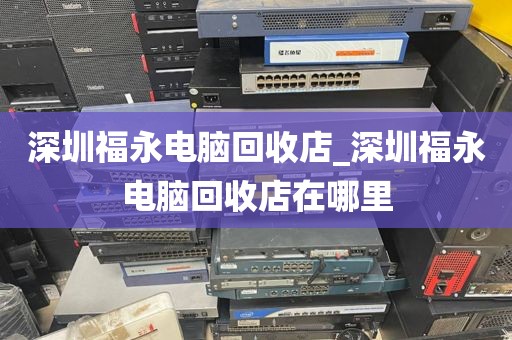 深圳福永電腦回收店_深圳福永電腦回收店在哪里
