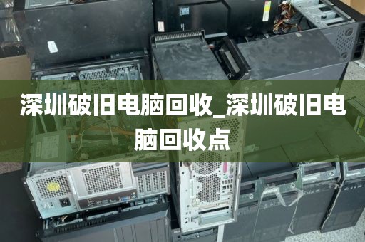深圳破舊電腦回收_深圳破舊電腦回收點