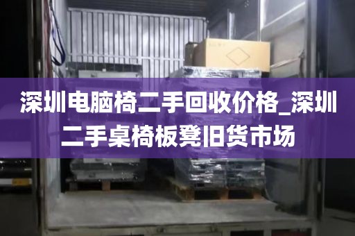 深圳電腦椅二手回收價格_深圳二手桌椅板凳舊貨市場