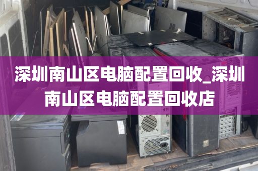 深圳南山區(qū)電腦配置回收_深圳南山區(qū)電腦配置回收店