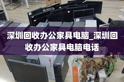 深圳回收辦公家具電腦_深圳回收辦公家具電腦電話