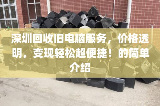 深圳回收舊電腦服務(wù)，價(jià)格透明，變現(xiàn)輕松超便捷！的簡(jiǎn)單介紹
