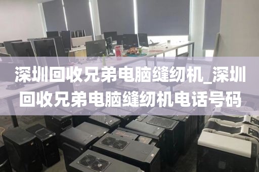 深圳回收兄弟電腦縫紉機_深圳回收兄弟電腦縫紉機電話號碼