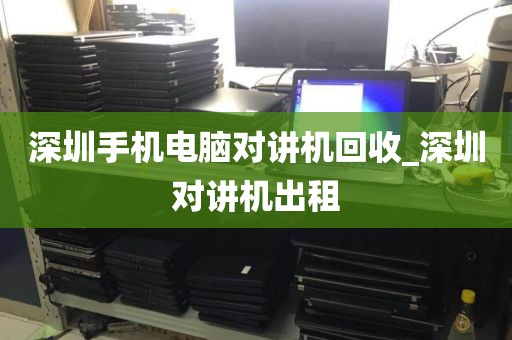 深圳手機(jī)電腦對(duì)講機(jī)回收_深圳對(duì)講機(jī)出租