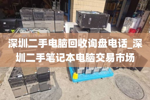 深圳二手電腦回收詢盤電話_深圳二手筆記本電腦交易市場